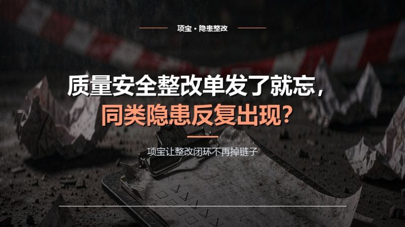 质量安全整改单发了就忘，同类隐患反复出现？项宝让整改闭环不再掉链子